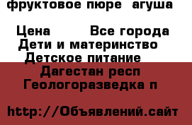 фруктовое пюре  агуша › Цена ­ 15 - Все города Дети и материнство » Детское питание   . Дагестан респ.,Геологоразведка п.